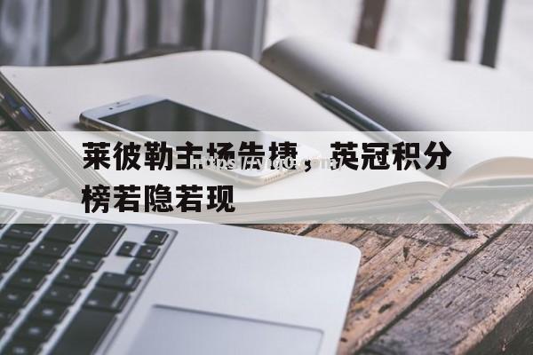 江南体育-莱彼勒主场告捷，英冠积分榜若隐若现